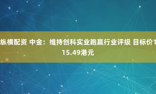 纵横配资 中金：维持创科实业跑赢行业评级 目标价115.49港元