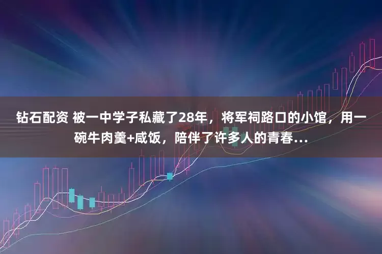 钻石配资 被一中学子私藏了28年，将军祠路口的小馆，用一碗牛肉羹+咸饭，陪伴了许多人的青春…